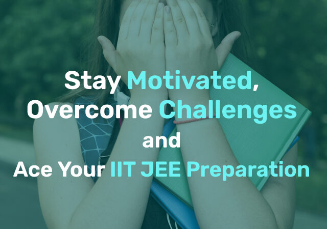 Stay Motivated, Overcome Challenges, and Ace Your IIT JEE Preparation